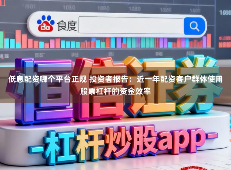 低息配资哪个平台正规 投资者报告：近一年配资客户群体使用股票杠杆的资金效率