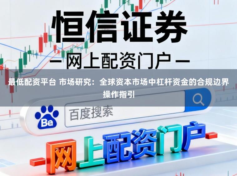 最低配资平台 市场研究：全球资本市场中杠杆资金的合规边界操作指引