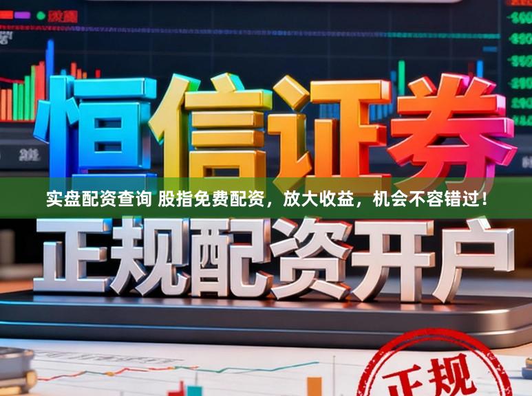 实盘配资查询 股指免费配资，放大收益，机会不容错过！