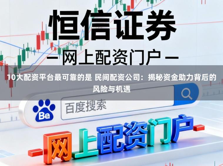 10大配资平台最可靠的是 民间配资公司：揭秘资金助力背后的风险与机遇