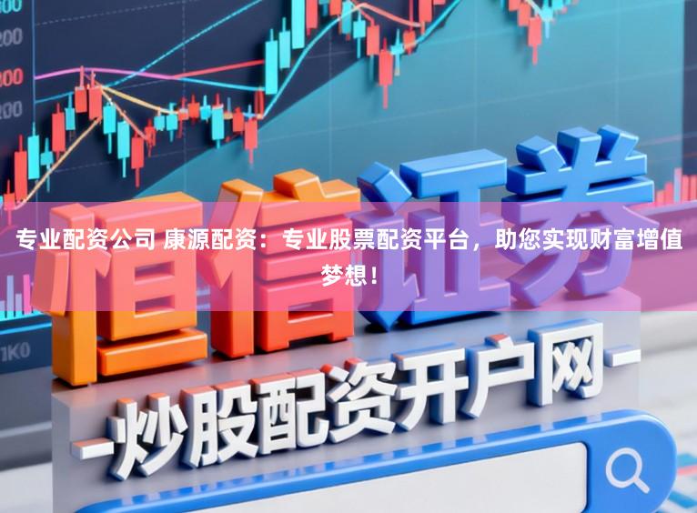 专业配资公司 康源配资：专业股票配资平台，助您实现财富增值梦想！