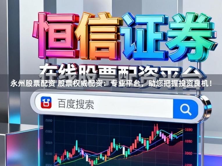 永州股票配资 股票权威配资:专业平台,助您把握投资良机!