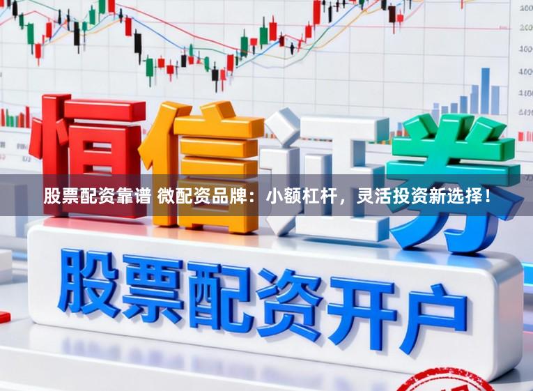 股票配资靠谱 微配资品牌:小额杠杆,灵活投资新选择!