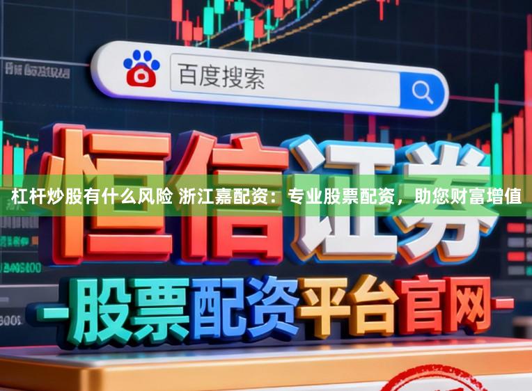 杠杆炒股有什么风险 浙江嘉配资：专业股票配资，助您财富增值